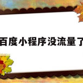百度小程序没流量了(小程序流量点击推广平台)