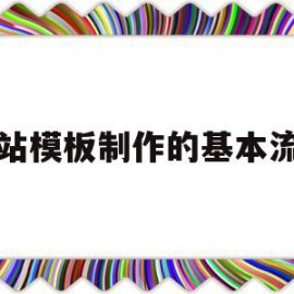 网站模板制作的基本流程(网站模板制作的基本流程是什么)