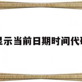 显示当前日期时间代码(显示当前日期的快捷键是)