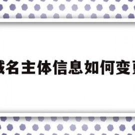 域名主体信息如何变更(域名主体信息如何变更名字)