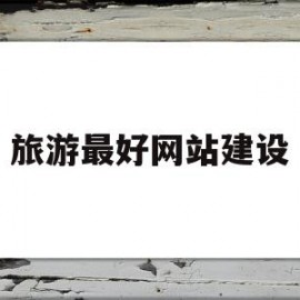 旅游最好网站建设(旅游网站项目)