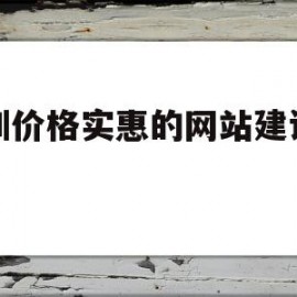 深圳价格实惠的网站建设公司(深圳价格实惠的网站建设公司排名)