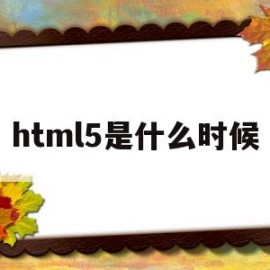 html5是什么时候(html和html5是一个东西吗)