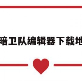 黑暗卫队编辑器下载地址(黑暗卫队编辑器)