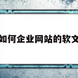 如何企业网站的软文的简单介绍