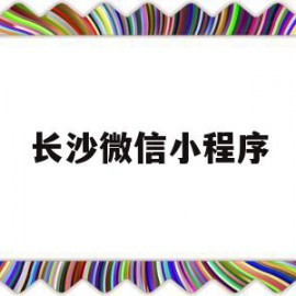 长沙微信小程序(长沙微信小程序商城制作)