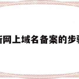 新网上域名备案的步骤(域名备案审核流程)