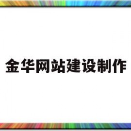金华网站建设制作(金华网站建设制作招聘)