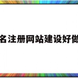 域名注册网站建设好做吗(域名注册网站建设好做吗安全吗)