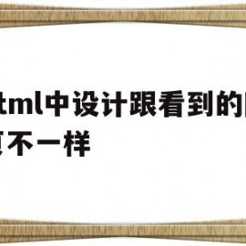 html中设计跟看到的网页不一样(html中设计跟看到的网页不一样怎么办)