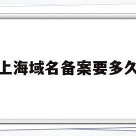 上海域名备案要多久(上海域名备案要多久下来)