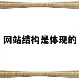 网站结构是体现的(网站结构是体现的什么特征)