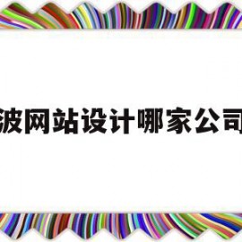 宁波网站设计哪家公司好(宁波网站设计哪家公司好做)