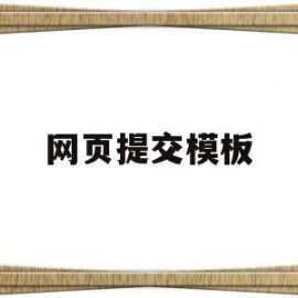 网页提交模板(网页制作提交按钮提交到哪里)