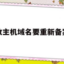 修改主机域名要重新备案吗(修改主机域名要重新备案吗知乎)