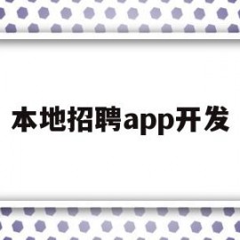 本地招聘app开发(本地招聘app开发)