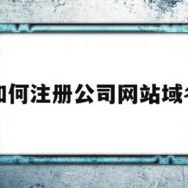 如何注册公司网站域名(如何注册公司网站域名流程)