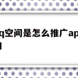 qq空间是怎么推广app的(空间推广是什么意思)