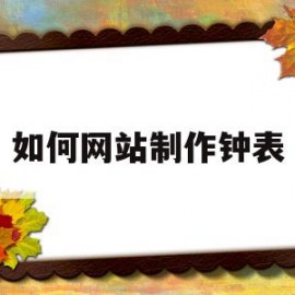 如何网站制作钟表(网页制作时钟)