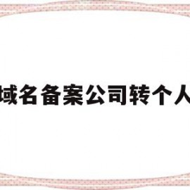 域名备案公司转个人(域名备案公司转个人怎么办理)