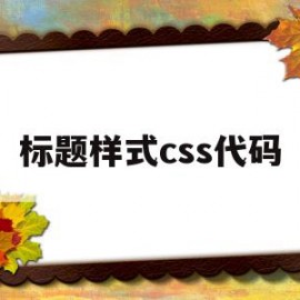 标题样式css代码(css怎么设置标题居中)