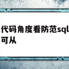 从代码角度看防范sql注入可从(从代码角度看防范sql注入可从哪里进行)