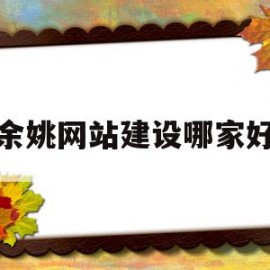 余姚网站建设哪家好(余姚厂家高端网站设计)