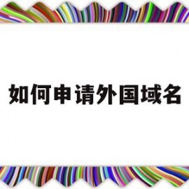 如何申请外国域名(如何申请外国域名注册)