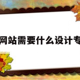 建网站需要什么设计专业(建网站需要什么设计专业人才)