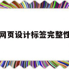 网页设计标签完整性(网页设计标签完整性要求)