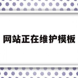 网站正在维护模板(网站正在维护要多久好)