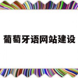 葡萄牙语网站建设(葡萄牙语网站建设哪家好)