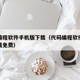 代码编程软件手机版下载（代码编程软件手机版下载免费）