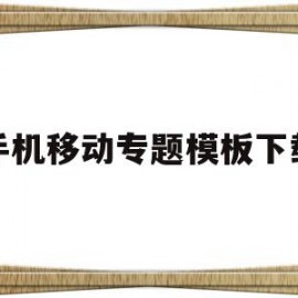 手机移动专题模板下载的简单介绍