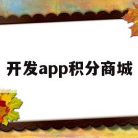 开发app积分商城(开发app积分商城怎么用)
