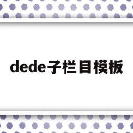 dede子栏目模板(dedecms模板制作)