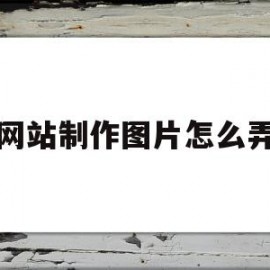 网站制作图片怎么弄(网站上的图片是怎么做出来的)