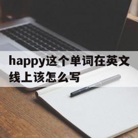 happy这个单词在英文线上该怎么写(happy这个单词在英文线上该怎么写呢)