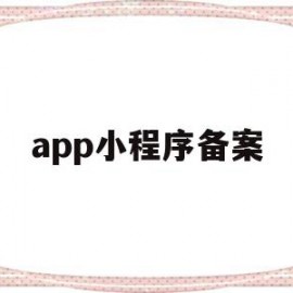 app小程序备案(小程序备案审核要多久)