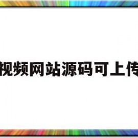 视频网站源码可上传(开源的视频网站源码)