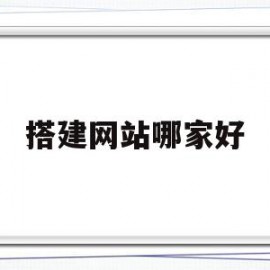 搭建网站哪家好(搭建网站可以干嘛)