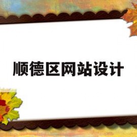 顺德区网站设计(顺德网站优化公司)