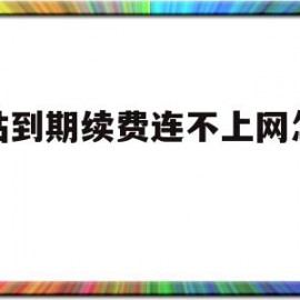 网站到期续费连不上网怎么办(网站到期续费连不上网怎么办呢)