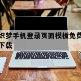 关于织梦手机登录页面模板免费下载的信息