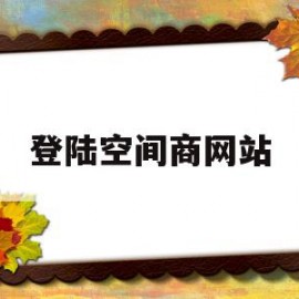 登陆空间商网站(空间商是什么意思)
