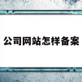 公司网站怎样备案(公司网站怎样备案注册)