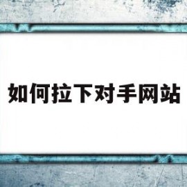 如何拉下对手网站(如何k掉对手的网站)