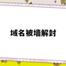 域名被墙解封(域名被墙啥意思)