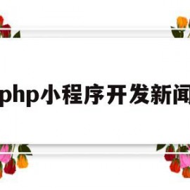 php小程序开发新闻(如何用php开发微信小程序)