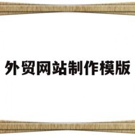 外贸网站制作模版(外贸网站建设制作教程)